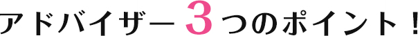 アドバイザー3つのポイント!